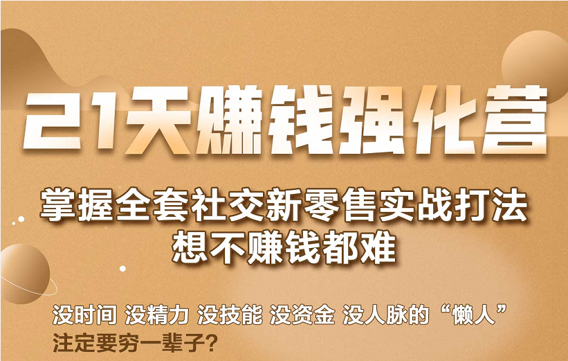 21天赚钱强化营,掌握全套社交新零售实战打法,赚回N倍学员-阳知网创资源库