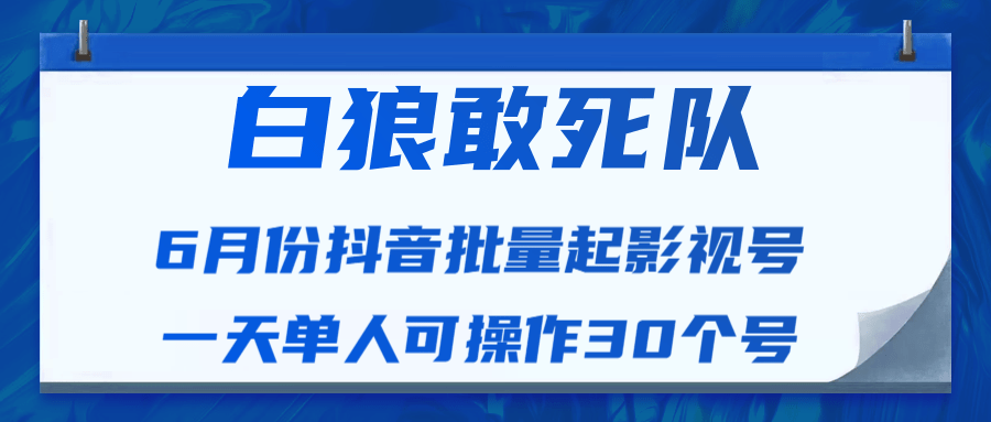 白狼敢死队最新抖音短视频批量起影视号(一天单人可操作30个号)视频课程-阳知网创资源库