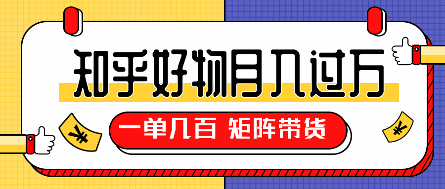 知乎好物推荐独家操作详解,一单能赚几百元上千元,矩阵带货月入过万(共5节视频)-阳知网创资源库