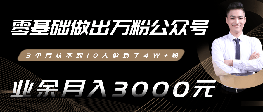 零基础做出万粉公众号,3个月从不到10人做到了4W+粉,业余月入3000-8000元(完结)-阳知网创资源库