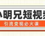 小明兄短视频引流变现必火课,最强dou+玩法 超级变现法则,两天直播间涨粉20w+-阳知网创资源库