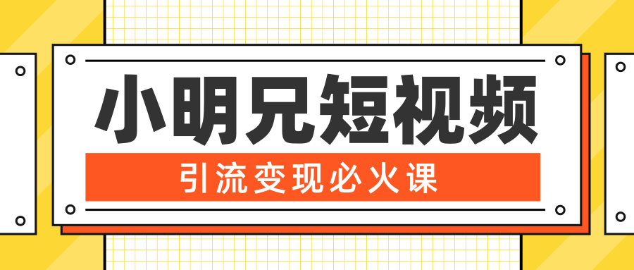 小明兄短视频引流变现必火课,最强dou+玩法 超级变现法则,两天直播间涨粉20w+-阳知网创资源库