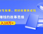《30天教你写故事，把好故事换成钱》练出最赚钱的故事思维，月入10万+-阳知网创资源库