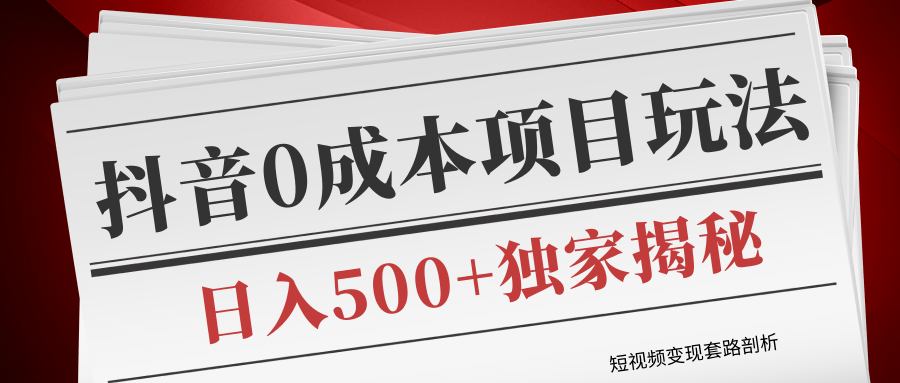短视频变现套路剖析,抖音0成本赚钱项目玩法,日入500+独家揭秘(共2节视频)-阳知网创资源库