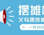 最近地摊经济爆火:送上义乌摆地摊专辑,一共360期教程-阳知网创资源库