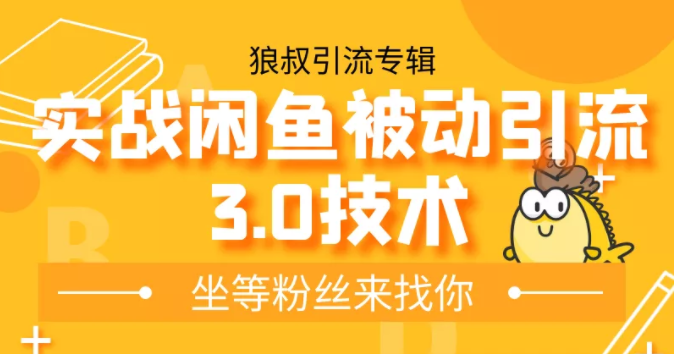 狼叔实战闲鱼被动引流3.0技术,无限上架玩法,免费送被动引流,高阶玩法实战总结-阳知网创资源库