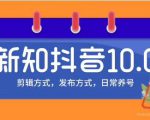 新知短视频培训10.0抖音课程:剪辑方式,日常养号,爆过的频视如何处理还能继续爆-阳知网创资源库