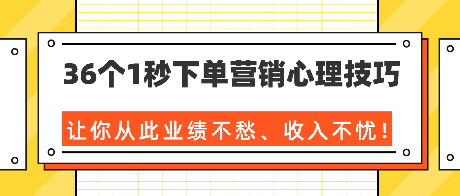 36个1秒下单营销心理技巧,让你从此业绩不愁、收入不忧!(完结)-阳知网创资源库