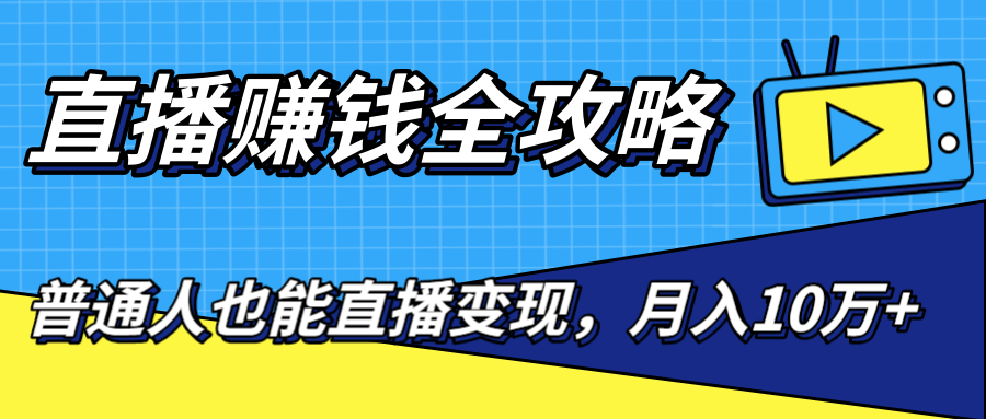 直播赚钱全攻略,0粉丝流量玩法,普通人也能直播变现,月入10万+(25节视频)-阳知网创资源库