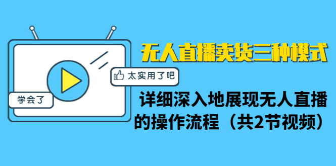 无人直播卖货三种模式:详细深入地展现无人直播的操作流程(共2节视频)-阳知网创资源库