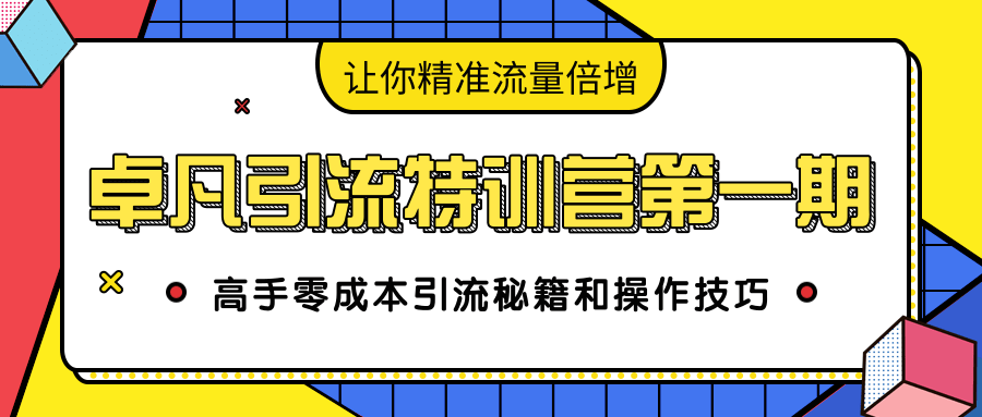 卓凡引流特训营第一期:高手零成本引流秘籍和操作技巧,让你精准流量倍增-阳知网创资源库