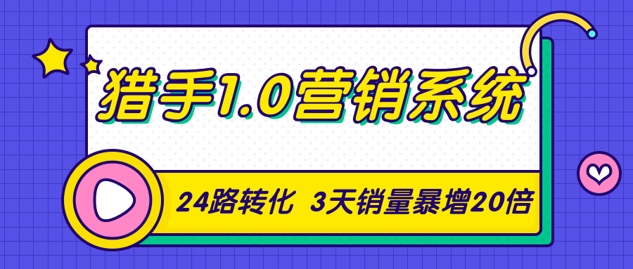 猎手1.0营销系统,从0到1,营销实战课,24路转化秘诀3天销量暴增20倍-阳知网创资源库
