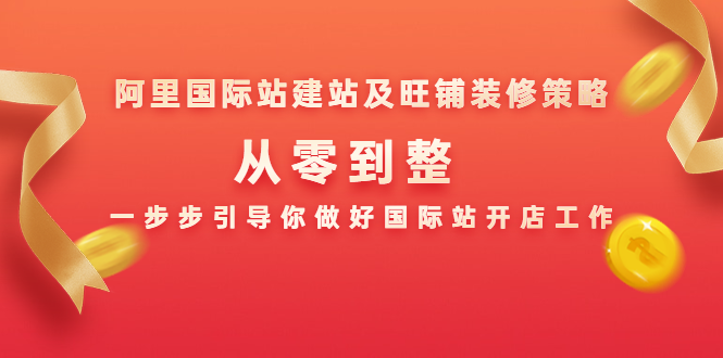 阿里国际站建站及旺铺装修策略:从零到整,一步步引导你做好国际站开店工作-阳知网创资源库