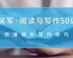 吴军·阅读与写作50讲,快速提升写作技巧-阳知网创资源库