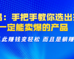 选品:手把手教你选出来,一定能卖爆的产品 从此赚钱变轻松 而且是躺赚-阳知网创资源库