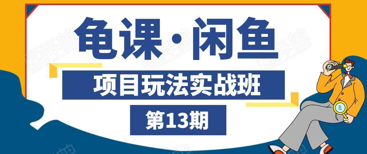 龟课·闲鱼项目玩法实战班第13期,轻松玩转闲鱼,多渠道多方法引流到私域流量池-阳知网创资源库