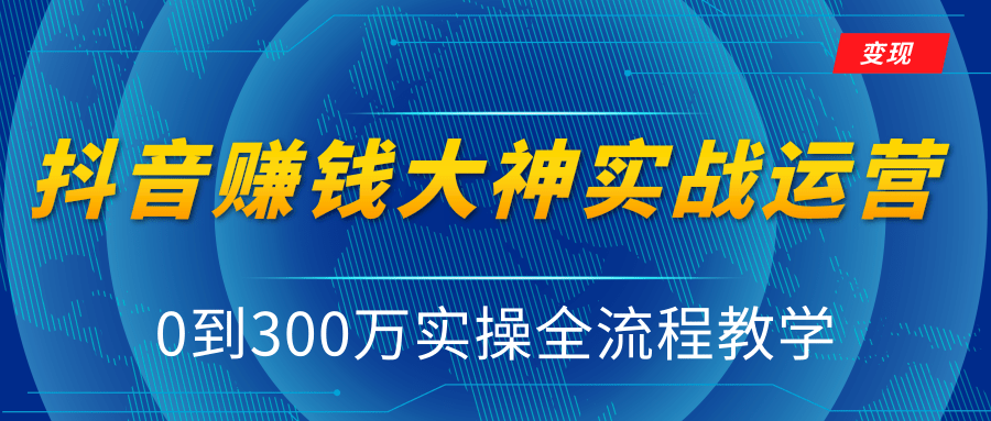 抖音赚钱大神实战运营教程,0到300万实操全流程教学,抖音独家变现模式-阳知网创资源库