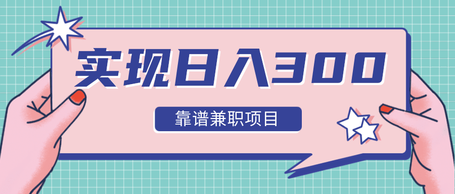实现日入300元推荐靠谱兼职项目,精心筛选出12类靠谱兼职,走出兼职陷阱!-阳知网创资源库