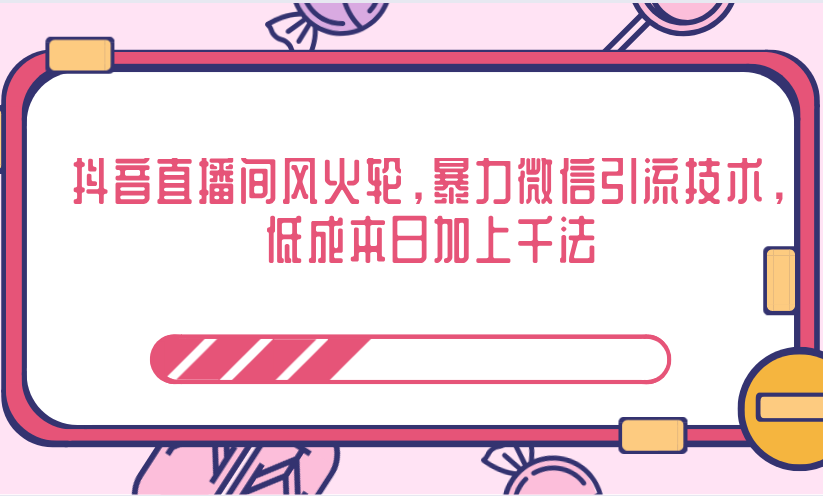 抖音直播间风火轮,暴力微信引流技术,低成本日加上千法-阳知网创资源库