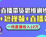 直播带货思维训练营:社群+短视频+直播带货:一场直播收入10万-阳知网创资源库