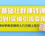 零基础社群赚钱课：从0到1实操引流变现，帮助18W学员实现月入几万到上百万-阳知网创资源库