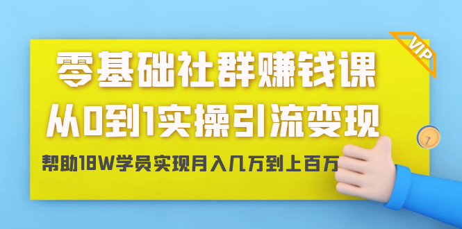 零基础社群赚钱课:从0到1实操引流变现,帮助18W学员实现月入几万到上百万-阳知网创资源库