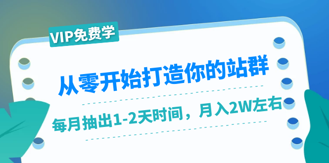 从零开始打造你的站群:1个月只需要你抽出1-2天时间,月入2W左右(25节课)-阳知网创资源库