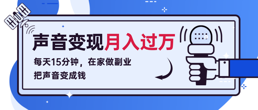每天15分钟,在家做副业把声音变成钱,声音修炼变现资源月入过万!-阳知网创资源库