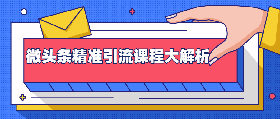 微头条精准引流课程大解析:多个实操案例与玩法,2天2W+流量(视频课程)-阳知网创资源库