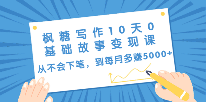 枫糖写作10天0基础故事变现课：从不会下笔，到每月多赚5000+（10节视频课）-阳知网创资源库