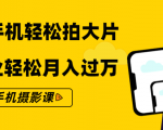 零基础用手机轻松拍大片,靠摄影副业轻松月入过万(21节手机摄影课)-阳知网创资源库