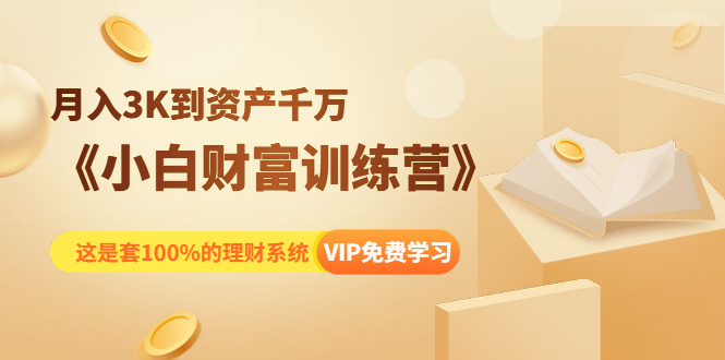 《小白财富训练营》月入3K到资产千万,这是套100%的理财系统(11节课)-阳知网创资源库