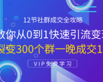12节社群成交全攻略:从0到1快速引流变现,3天裂变300个群一晚成交103万-阳知网创资源库