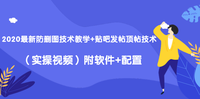 2020最新防删图技术教学+贴吧发帖顶帖技术(实操视频)附软件+配置-阳知网创资源库