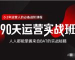 价值3499的90天运营实战班,人人都能掌握来自BAT的实战秘籍-阳知网创资源库