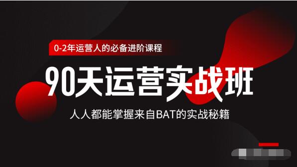 价值3499的90天运营实战班，人人都能掌握来自BAT的实战秘籍-阳知网创资源库