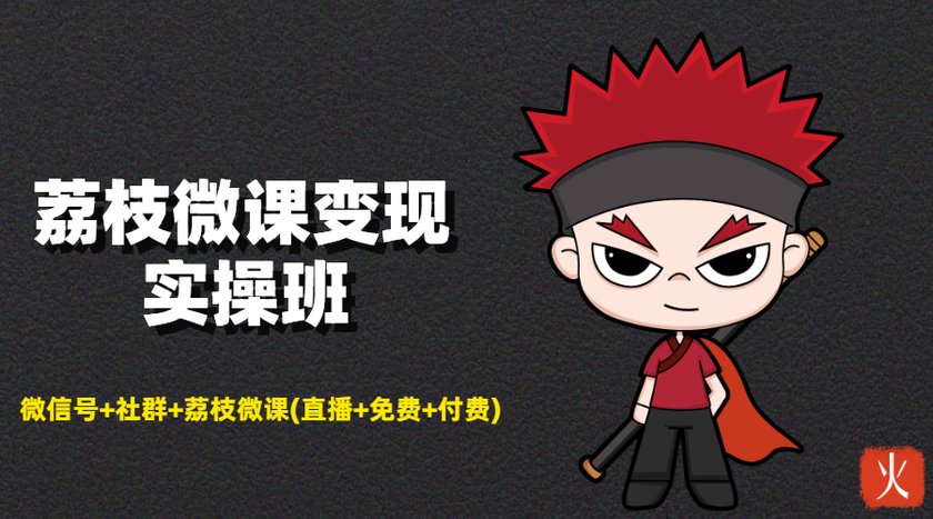 荔枝微课变现实操班:微信号+社群+荔枝微课打造自动化成交闭环系统-阳知网创资源库