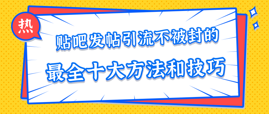 贴吧发帖引流不被封的十大方法与技巧,助你轻松引流月入过万-阳知网创资源库