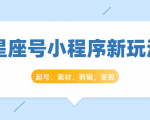 星座号小程序新玩法:起号、素材、剪辑,如何变现(附素材)-阳知网创资源库