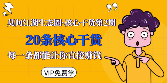 莫问江湖生态圈·核心干货第2期,20条核心干货,每一条都能让你直接赚钱-阳知网创资源库
