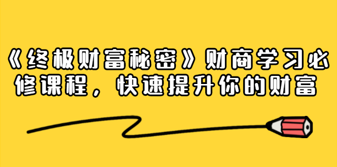 《终极财富秘密》财商学习必修课程,快速提升你的财富(18节视频课)-阳知网创资源库