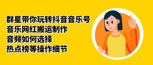 群星带你玩转抖音音乐号,音乐网红搬运制作,音频如何选择,热点榜等操作细节-阳知网创资源库