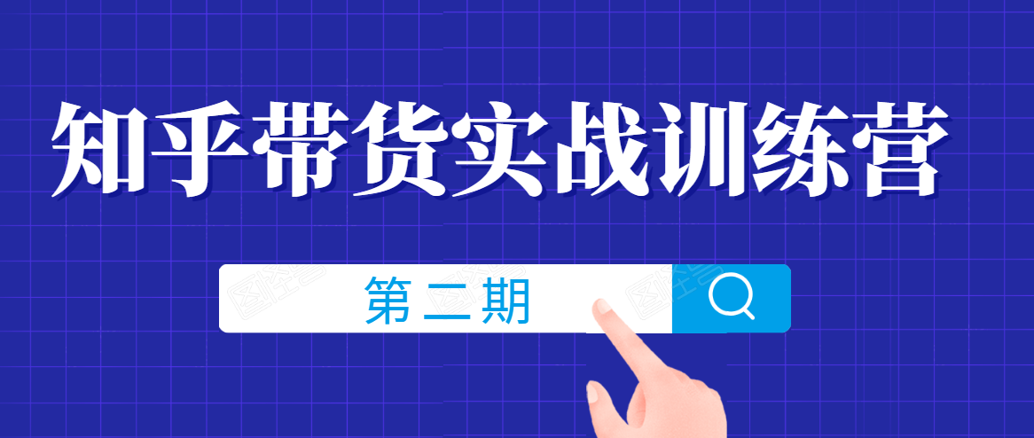 知乎带货实战训练营线上第2期,一步步教您如何通过知乎带货,建立长期被动收入通道-阳知网创资源库