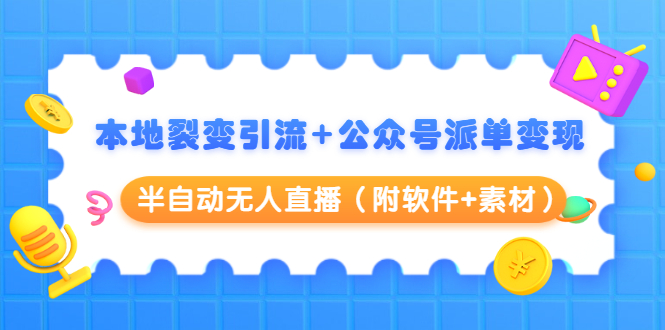 本地裂变引流+公众号派单变现+半自动无人直播（附软件+素材）-阳知网创资源库
