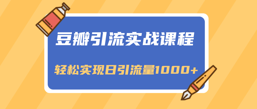 豆瓣引流实战课程,一个既能引流又能变现的渠道,轻松实现日引流量1000+-阳知网创资源库