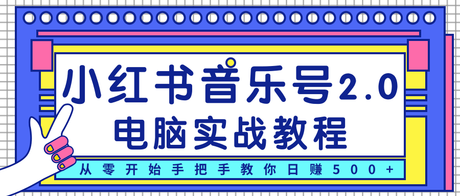 柚子小红书音乐号2.0电脑实战教程,从零开始手把手教你日赚500+-阳知网创资源库
