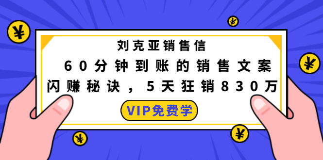 刘克亚销售信:60分钟到账的销售文案,闪赚秘诀,5天狂销830万-阳知网创资源库