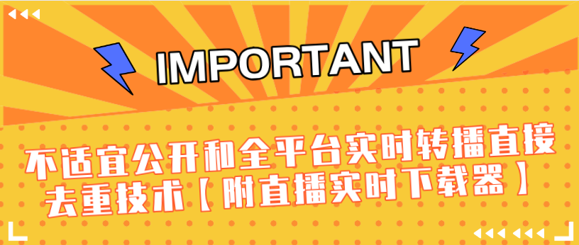 J总9月抖音最新课程:不适宜公开和全平台实时转播直接去重技术【附直播实时下载器】-阳知网创资源库