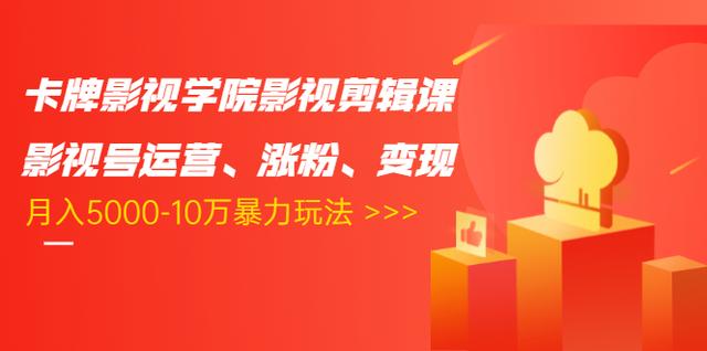 卡牌影视学院影视剪辑课:影视号运营、涨粉、变现、月入5000-10万暴力玩法-阳知网创资源库