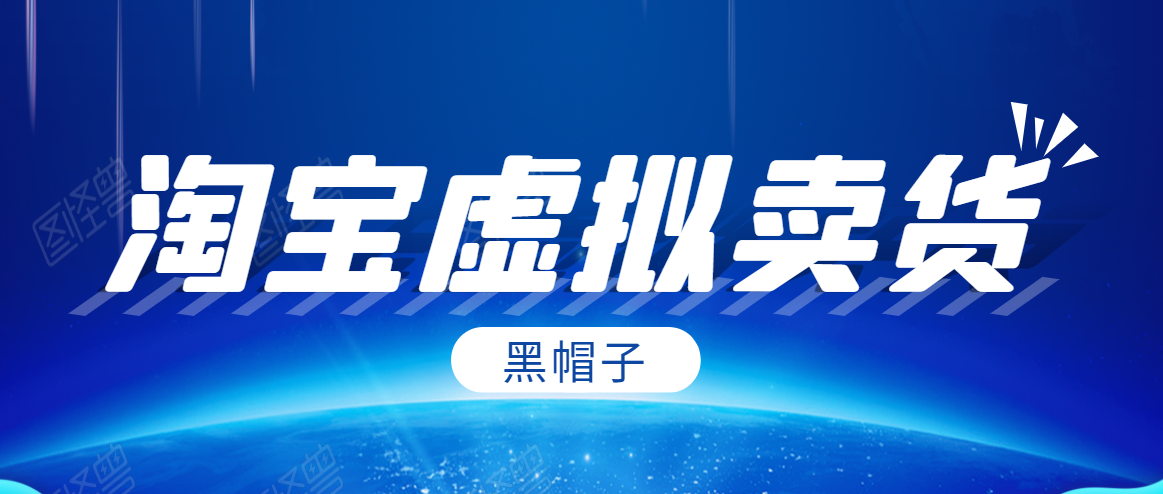 黑帽子淘宝虚拟卖货项目,单店每月收入5000+-阳知网创资源库